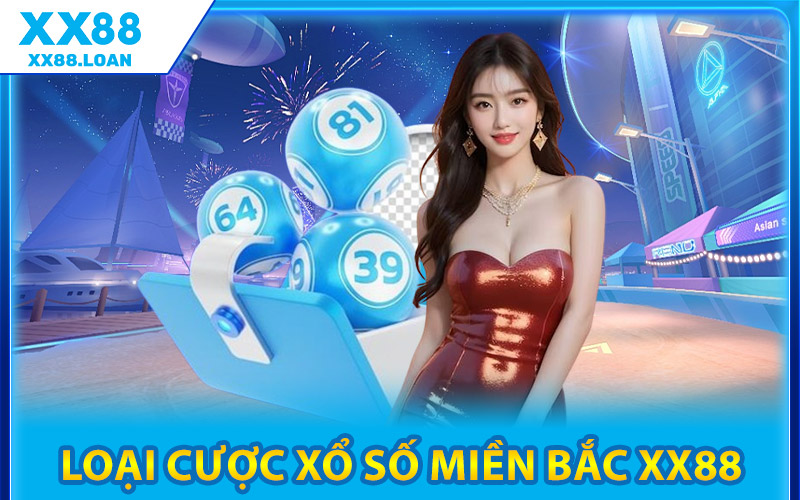Cách Chơi Xổ Số Miền Bắc XX88 Tăng Tỷ Lệ Trúng Cực Dễ 2 Các Loại Cược Xổ Số Miền Bắc XX88