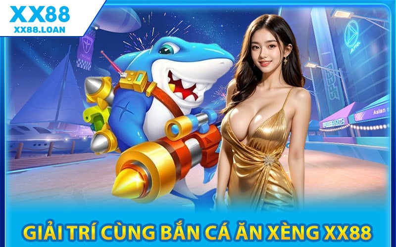 Giải Trí Cùng Bắn Cá Ăn Xèng XX88