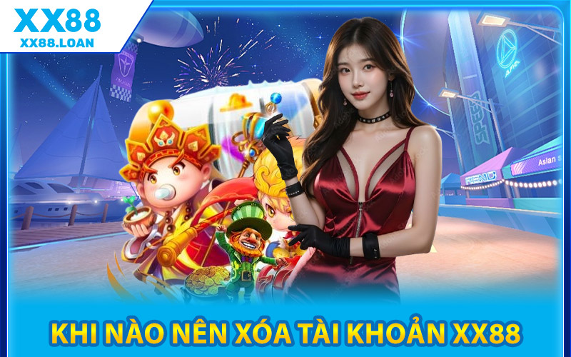 Khi Nào Nên Xóa Tài Khoản XX88