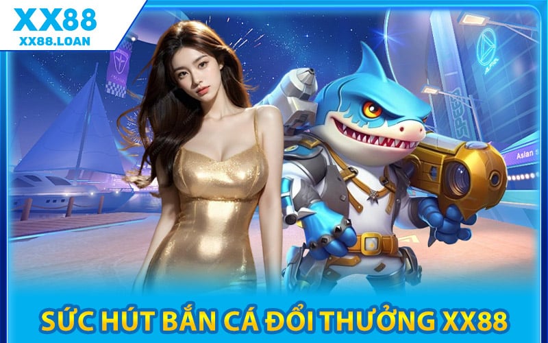 Sức Hút Của Bắn Cá Đổi Thưởng XX88