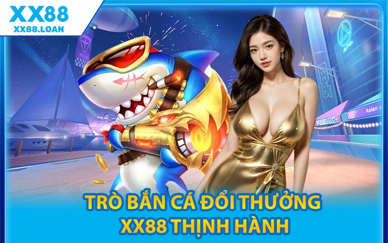 Trò Bắn Cá Đổi Thưởng XX88 Thịnh Hành